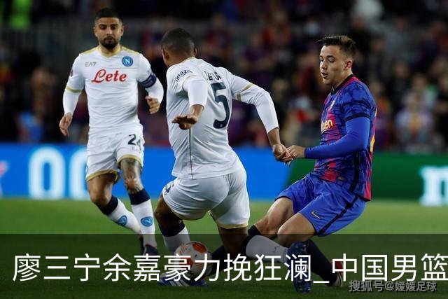 廖三宁余嘉豪力挽狂澜 中国男篮惊险闯进亚运会四强