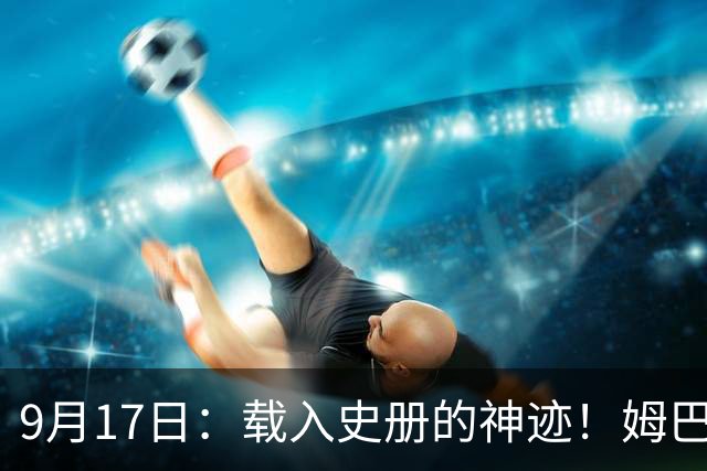 9月17日：载入史册的神迹！姆巴佩完成西甲23队通杀，对手再无避战空间！